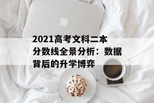 2021高考文科二本分数线全景分析：数据背后的升学博弈-第1张图片-