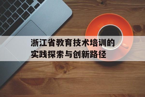 浙江省教育技术培训的实践探索与创新路径-第1张图片-