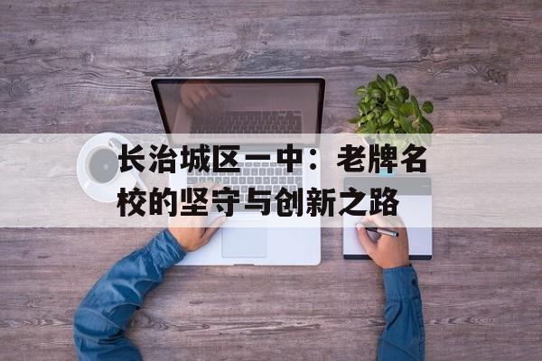 长治城区一中：老牌名校的坚守与创新之路-第1张图片-
