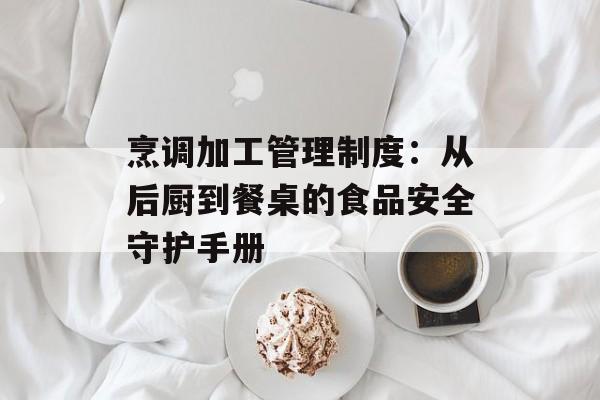 烹调加工管理制度：从后厨到餐桌的食品安全守护手册-第1张图片-