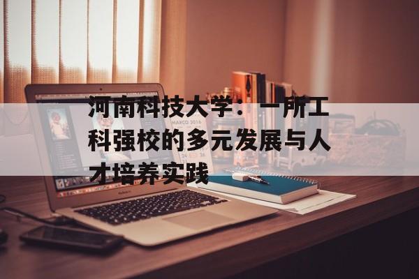 河南科技大学：一所工科强校的多元发展与人才培养实践-第1张图片-