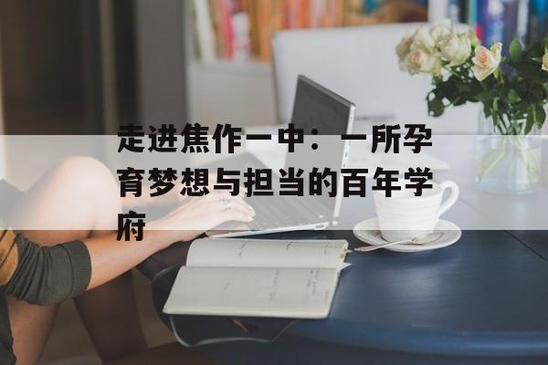走进焦作一中：一所孕育梦想与担当的百年学府-第1张图片-