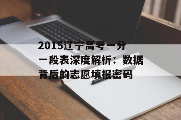 2015辽宁高考一分一段表深度解析：数据背后的志愿填报密码-第1张图片-