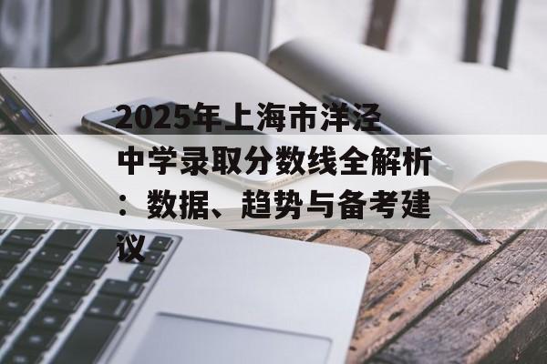 2025年上海市洋泾中学录取分数线全解析：数据、趋势与备考建议-第1张图片-