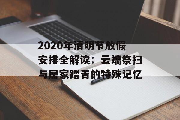 2020年清明节放假安排全解读：云端祭扫与居家踏青的特殊记忆-第1张图片-