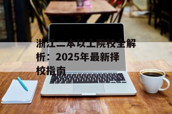 浙江二本以上院校全解析：2025年最新择校指南-第1张图片-