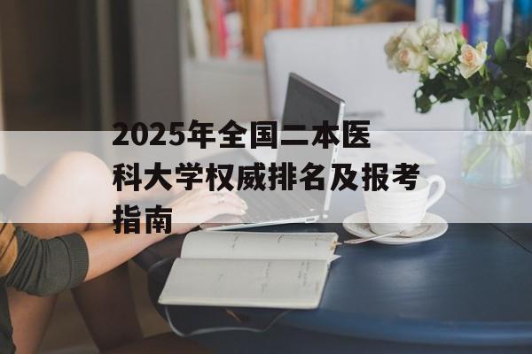 2025年全国二本医科大学权威排名及报考指南-第1张图片-