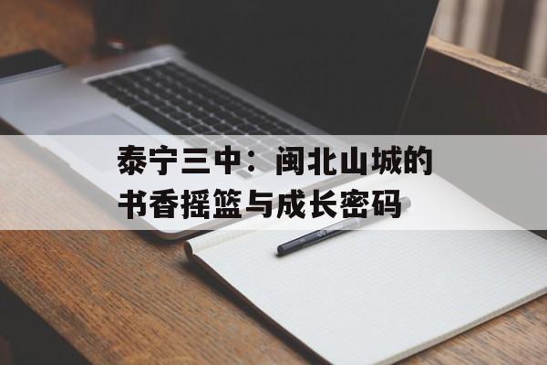 泰宁三中：闽北山城的书香摇篮与成长密码-第1张图片-