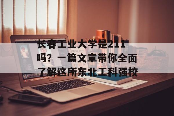 长春工业大学是211吗？一篇文章带你全面了解这所东北工科强校-第1张图片-