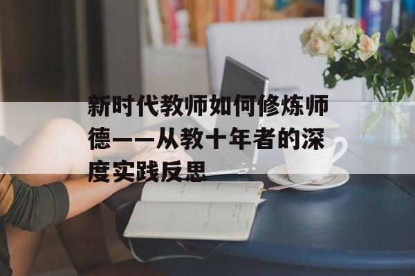 新时代教师如何修炼师德——从教十年者的深度实践反思-第1张图片-
