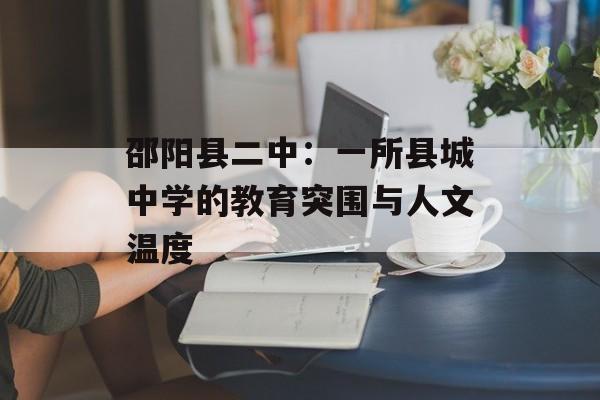 邵阳县二中：一所县城中学的教育突围与人文温度-第1张图片-