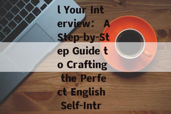 How to Nail Your Interview： A Step-by-Step Guide to Crafting the Perfect English Self-Introduction-第1张图片-