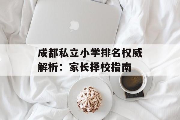 成都私立小学排名权威解析：家长择校指南-第1张图片-
