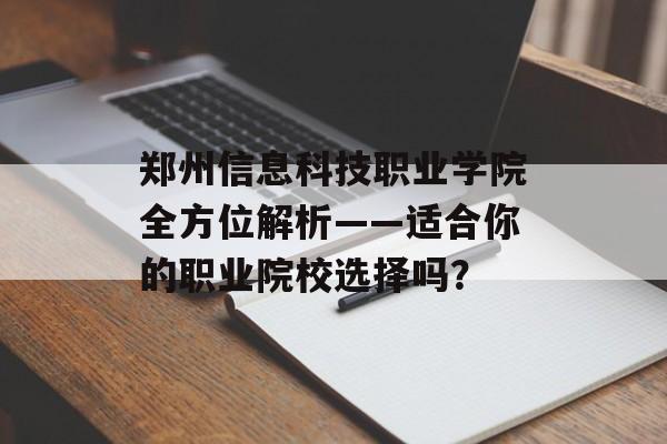 郑州信息科技职业学院全方位解析——适合你的职业院校选择吗？-第1张图片-