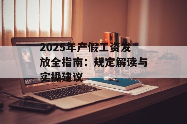 2025年产假工资发放全指南：规定解读与实操建议-第1张图片-