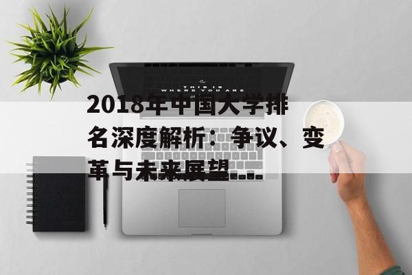 2018年中国大学排名深度解析：争议、变革与未来展望-第1张图片-