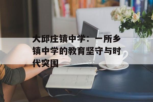 大邱庄镇中学：一所乡镇中学的教育坚守与时代突围-第1张图片-
