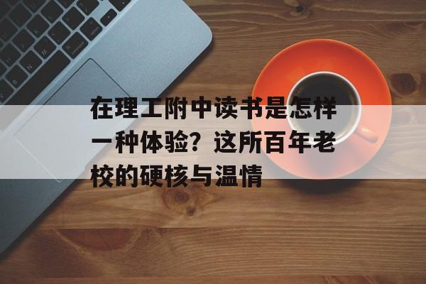 在理工附中读书是怎样一种体验？这所百年老校的硬核与温情-第1张图片-