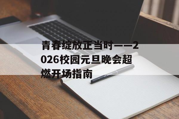青春绽放正当时——2026校园元旦晚会超燃开场指南-第1张图片-