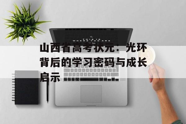 山西省高考状元：光环背后的学习密码与成长启示-第1张图片-