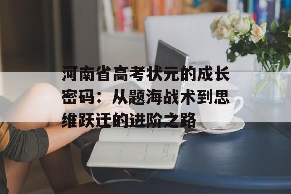 河南省高考状元的成长密码：从题海战术到思维跃迁的进阶之路-第1张图片-