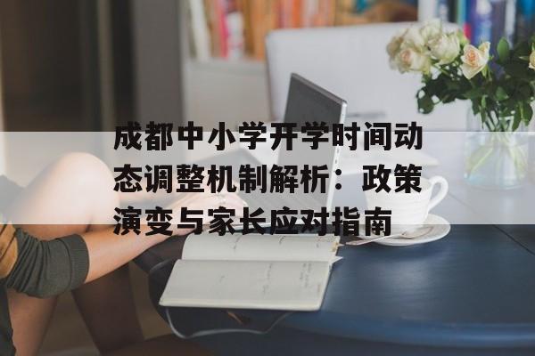 成都中小学开学时间动态调整机制解析：政策演变与家长应对指南-第1张图片-