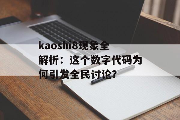kaoshi8现象全解析：这个数字代码为何引发全民讨论？-第1张图片-
