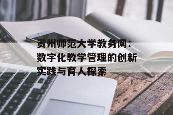 贵州师范大学教务网：数字化教学管理的创新实践与育人探索-第1张图片-