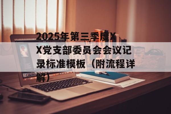 2025年第三季度XX党支部委员会会议记录标准模板（附流程详解）-第1张图片-