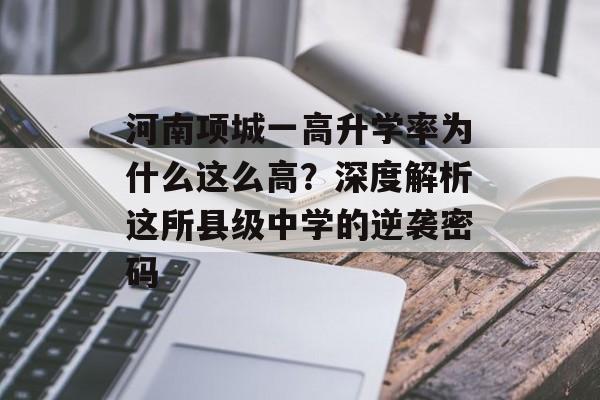 河南项城一高升学率为什么这么高？深度解析这所县级中学的逆袭密码-第1张图片-