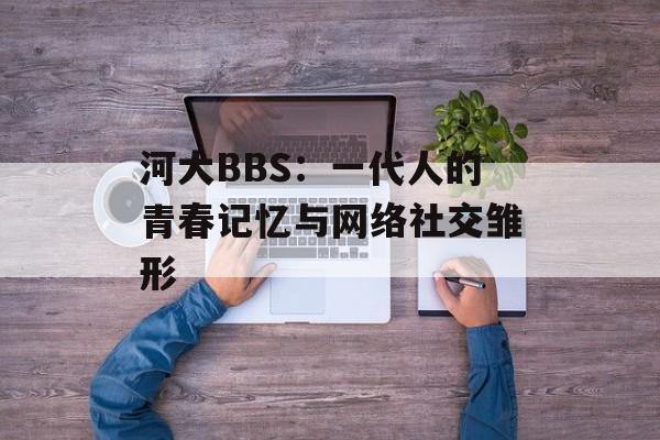 河大BBS：一代人的青春记忆与网络社交雏形-第1张图片-