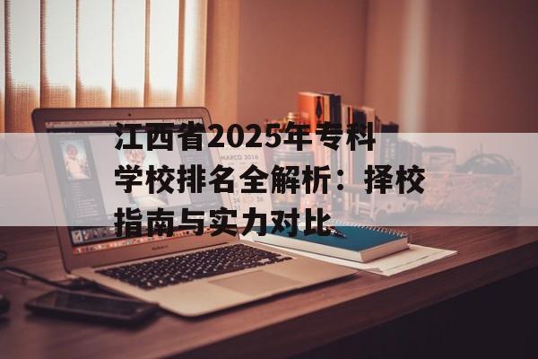 江西省2025年专科学校排名全解析：择校指南与实力对比-第1张图片-