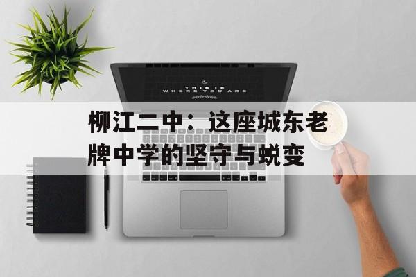 柳江二中：这座城东老牌中学的坚守与蜕变-第1张图片-