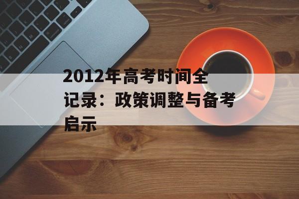 2012年高考时间全记录：政策调整与备考启示-第1张图片-