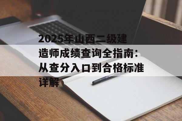 2025年山西二级建造师成绩查询全指南：从查分入口到合格标准详解-第1张图片-