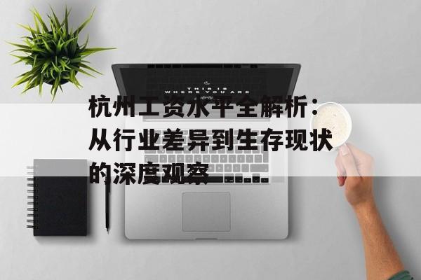 杭州工资水平全解析：从行业差异到生存现状的深度观察-第1张图片-
