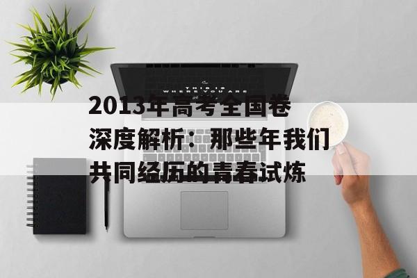 2013年高考全国卷深度解析：那些年我们共同经历的青春试炼-第1张图片-