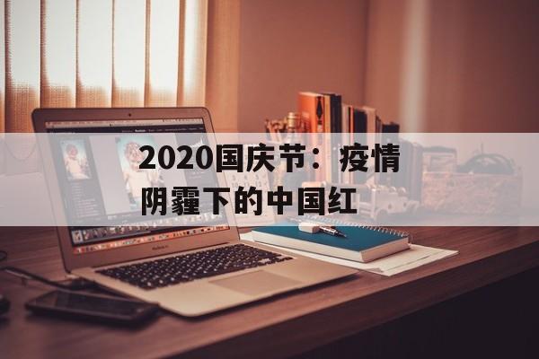 2020国庆节：疫情阴霾下的中国红-第1张图片-