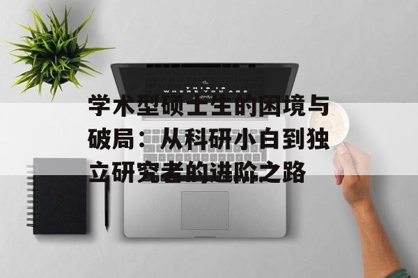 学术型硕士生的困境与破局：从科研小白到独立研究者的进阶之路-第1张图片-
