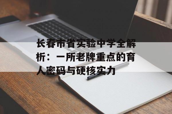 长春市省实验中学全解析：一所老牌重点的育人密码与硬核实力-第1张图片-