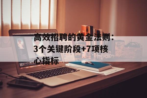 高效招聘的黄金法则：3个关键阶段+7项核心指标-第1张图片-