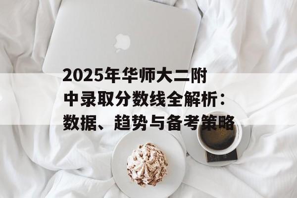 2025年华师大二附中录取分数线全解析：数据、趋势与备考策略-第1张图片-