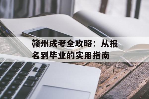 赣州成考全攻略：从报名到毕业的实用指南-第1张图片-
