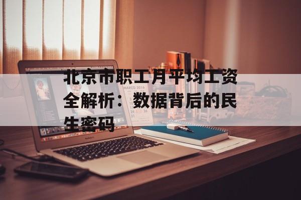 北京市职工月平均工资全解析：数据背后的民生密码-第1张图片-