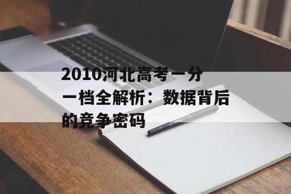 2010河北高考一分一档全解析：数据背后的竞争密码-第1张图片-