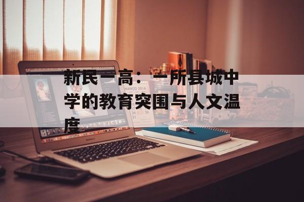 新民一高：一所县城中学的教育突围与人文温度-第1张图片-