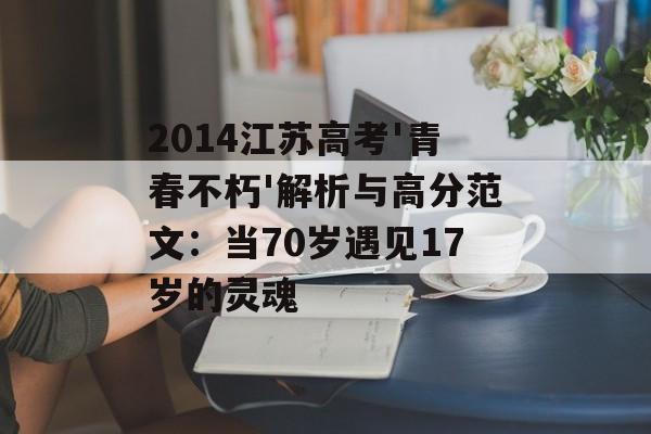 2014江苏高考'青春不朽'解析与高分范文：当70岁遇见17岁的灵魂-第1张图片-