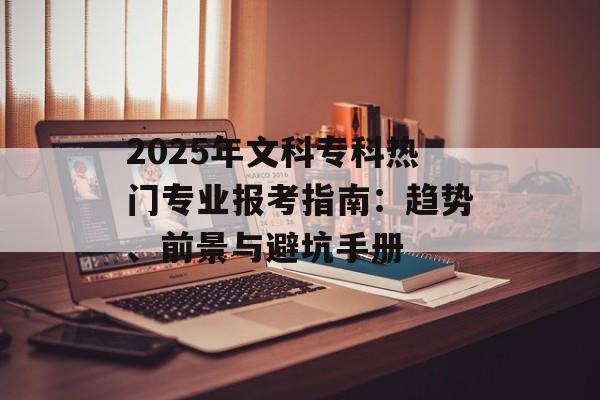 2025年文科专科热门专业报考指南：趋势、前景与避坑手册-第1张图片-