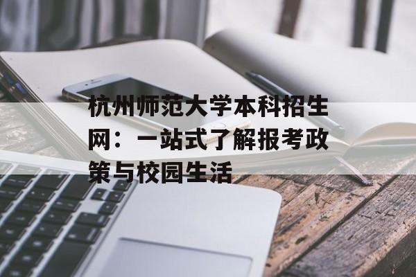 杭州师范大学本科招生网：一站式了解报考政策与校园生活-第1张图片-