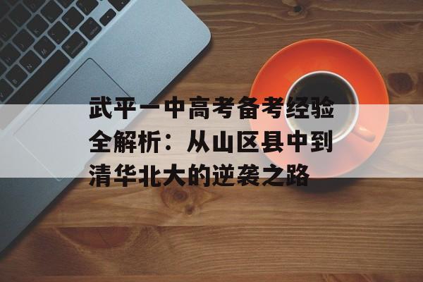 武平一中高考备考经验全解析：从山区县中到清华北大的逆袭之路-第1张图片-